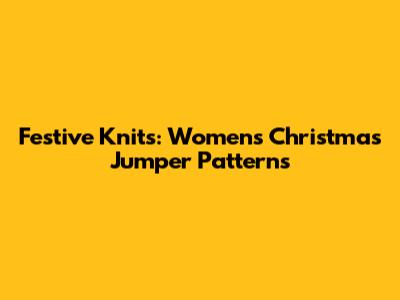 Festive Knits: Women's Christmas Jumper Patterns