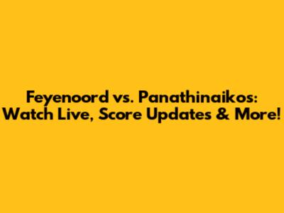 Feyenoord vs. Panathinaikos: Watch Live, Score Updates & More!
