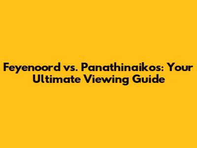 Feyenoord vs. Panathinaikos: Your Ultimate Viewing Guide