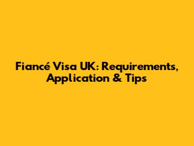 Fiancé Visa UK: Requirements, Application & Tips