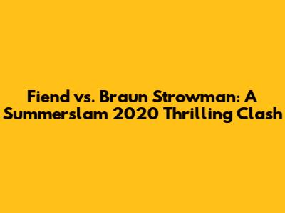 Fiend vs. Braun Strowman: A Summerslam 2020 Thrilling Clash