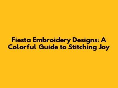 Fiesta Embroidery Designs: A Colorful Guide to Stitching Joy