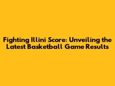 Fighting Illini Score: Unveiling the Latest Basketball Game Results