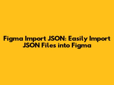 Figma Import JSON: Easily Import JSON Files into Figma
