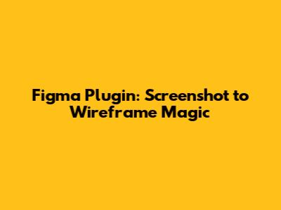 Figma Plugin: Screenshot to Wireframe Magic