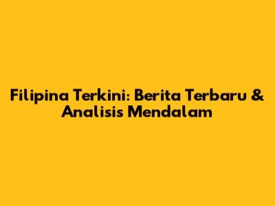 Filipina Terkini: Berita Terbaru & Analisis Mendalam