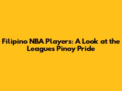 Filipino NBA Players: A Look at the League's Pinoy Pride