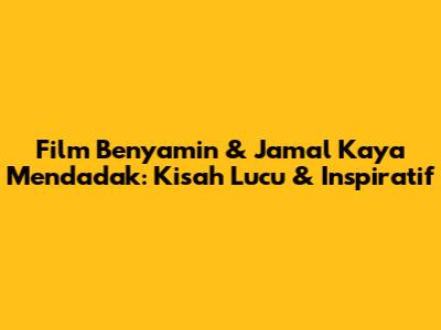 Film 'Benyamin & Jamal' Kaya Mendadak: Kisah Lucu & Inspiratif