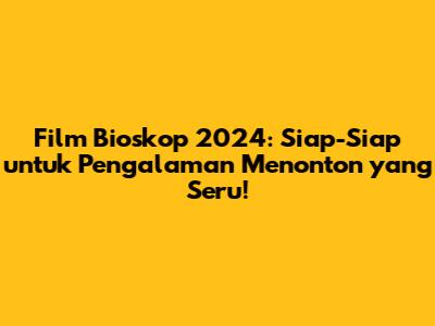 Film Bioskop 2024: Siap-Siap untuk Pengalaman Menonton yang Seru!