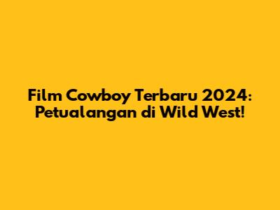 Film Cowboy Terbaru 2024: Petualangan di Wild West!