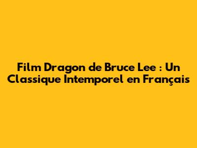 Film Dragon de Bruce Lee : Un Classique Intemporel en Français