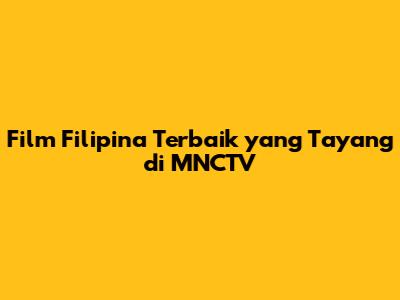 Film Filipina Terbaik yang Tayang di MNCTV