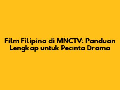 Film Filipina di MNCTV: Panduan Lengkap untuk Pecinta Drama