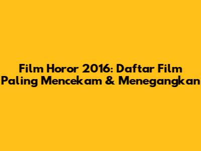 Film Horor 2016: Daftar Film Paling Mencekam & Menegangkan