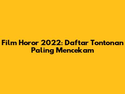 Film Horor 2022: Daftar Tontonan Paling Mencekam