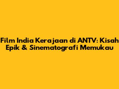 Film India Kerajaan di ANTV: Kisah Epik & Sinematografi Memukau