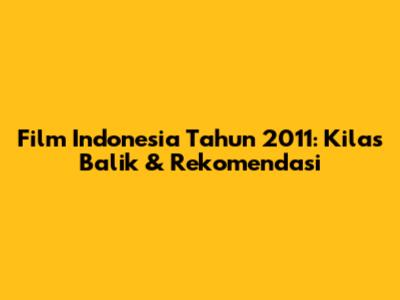 Film Indonesia Tahun 2011: Kilas Balik & Rekomendasi
