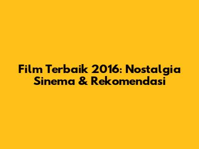 Film Terbaik 2016: Nostalgia Sinema & Rekomendasi