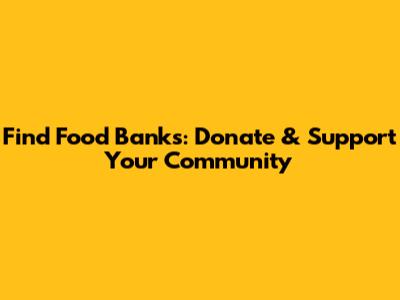 Find Food Banks: Donate & Support Your Community