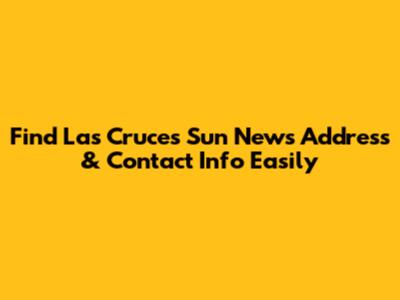 Find Las Cruces Sun News Address & Contact Info Easily