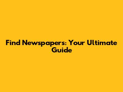 Find Newspapers: Your Ultimate Guide