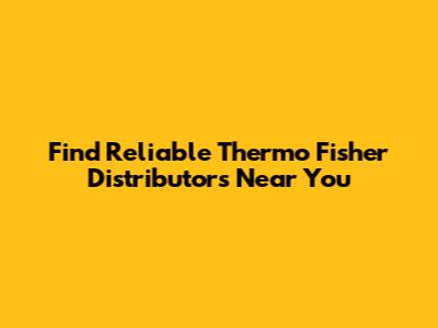 Find Reliable Thermo Fisher Distributors Near You