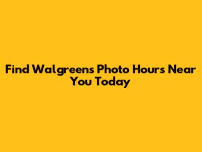 Find Walgreens Photo Hours Near You Today