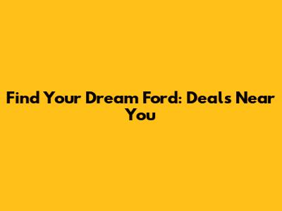 Find Your Dream Ford: Deals Near You