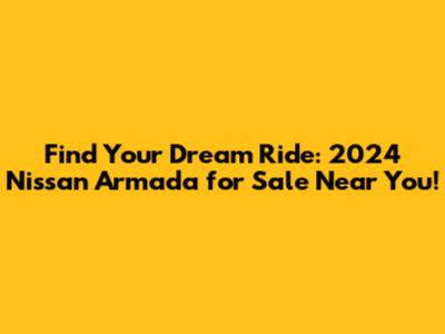 Find Your Dream Ride: 2024 Nissan Armada for Sale Near You!