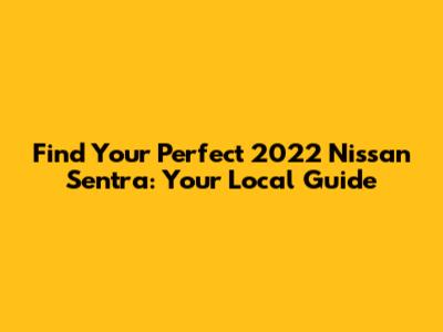 Find Your Perfect 2022 Nissan Sentra: Your Local Guide