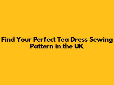 Find Your Perfect Tea Dress Sewing Pattern in the UK