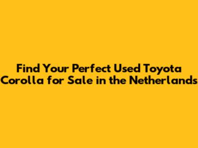 Find Your Perfect Used Toyota Corolla for Sale in the Netherlands