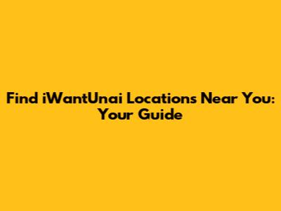 Find iWantUnai Locations Near You: Your Guide