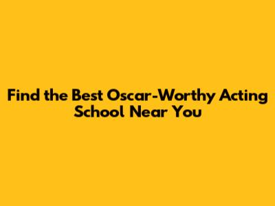 Find the Best Oscar-Worthy Acting School Near You