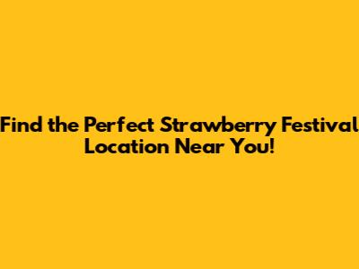 Find the Perfect Strawberry Festival Location Near You!