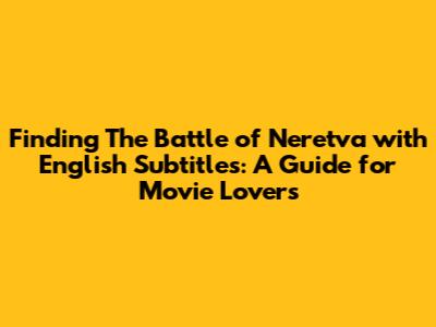 Finding 'The Battle of Neretva' with English Subtitles: A Guide for Movie Lovers