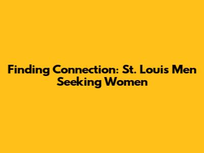Finding Connection: St. Louis Men Seeking Women