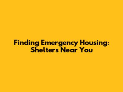 Finding Emergency Housing: Shelters Near You