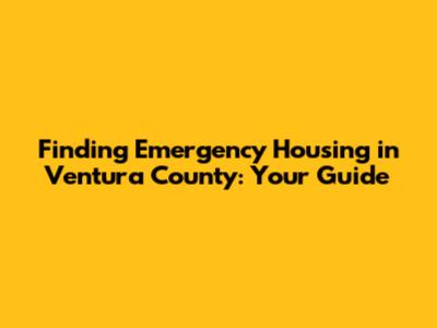 Finding Emergency Housing in Ventura County: Your Guide