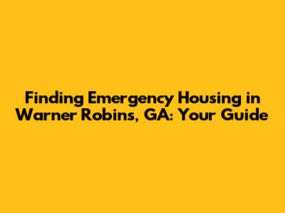 Finding Emergency Housing in Warner Robins, GA: Your Guide