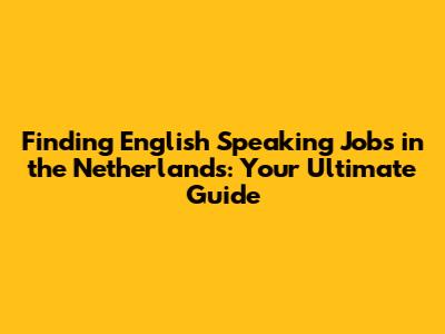 Finding English Speaking Jobs in the Netherlands: Your Ultimate Guide