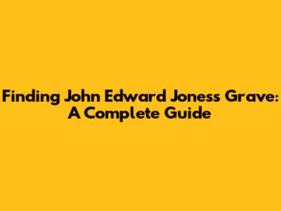 Finding John Edward Jones's Grave: A Complete Guide
