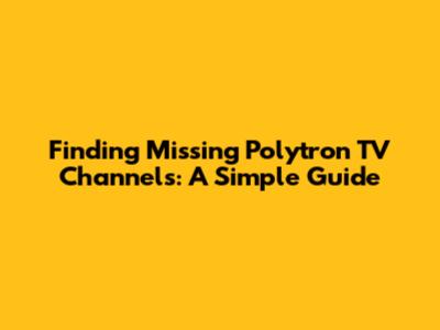 Finding Missing Polytron TV Channels: A Simple Guide