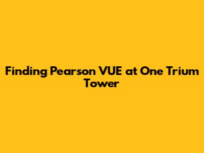 Finding Pearson VUE at One Trium Tower