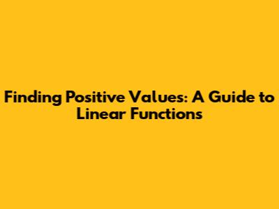 Finding Positive Values: A Guide to Linear Functions