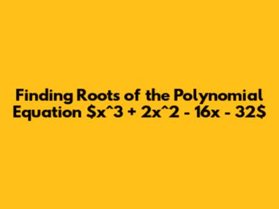 Finding Roots of the Polynomial Equation $x^3 + 2x^2 - 16x - 32$