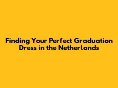 Finding Your Perfect Graduation Dress in the Netherlands