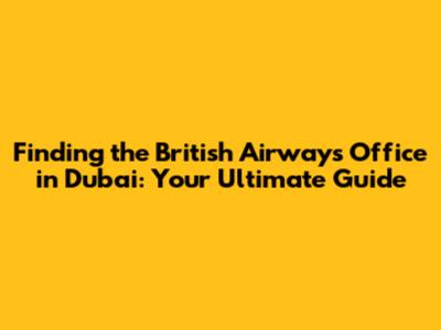 Finding the British Airways Office in Dubai: Your Ultimate Guide