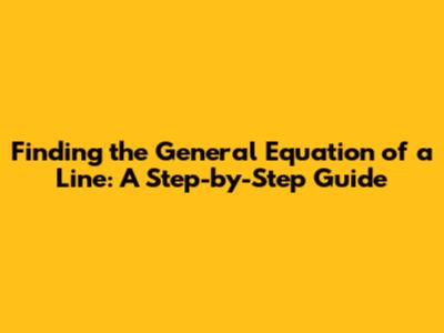 Finding the General Equation of a Line: A Step-by-Step Guide