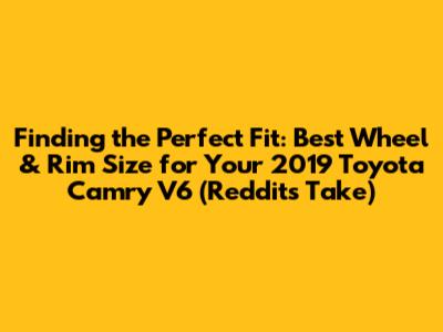 Finding the Perfect Fit: Best Wheel & Rim Size for Your 2019 Toyota Camry V6 (Reddit's Take)